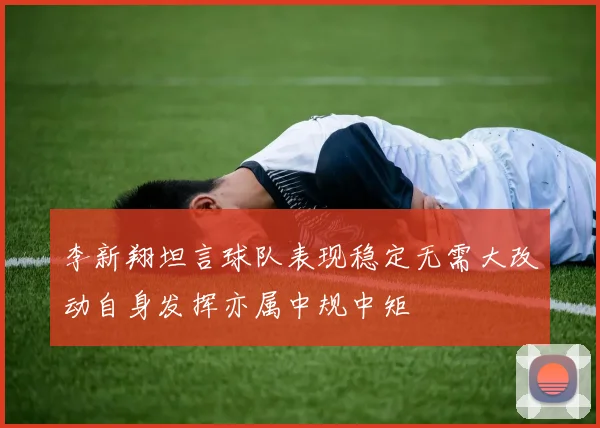 李新翔坦言球队表现稳定无需大改动自身发挥亦属中规中矩