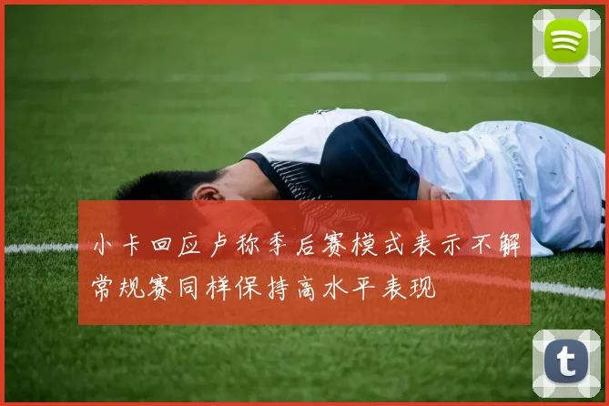 小卡回应卢称季后赛模式表示不解常规赛同样保持高水平表现