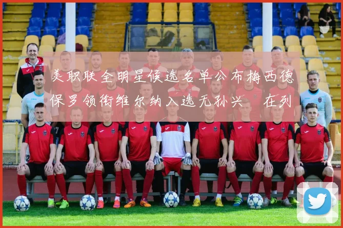 美职联全明星候选名单公布梅西德保罗领衔维尔纳入选无孙兴慜在列