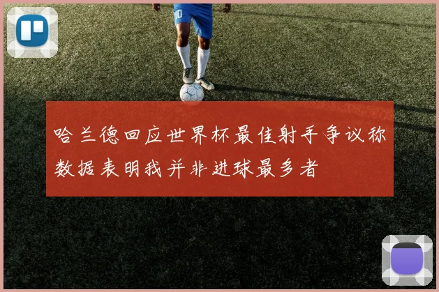 哈兰德回应世界杯最佳射手争议称数据表明我并非进球最多者