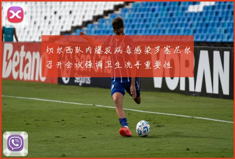 切尔西队内爆发病毒感染罗塞尼尔召开会议强调卫生洗手重要性
