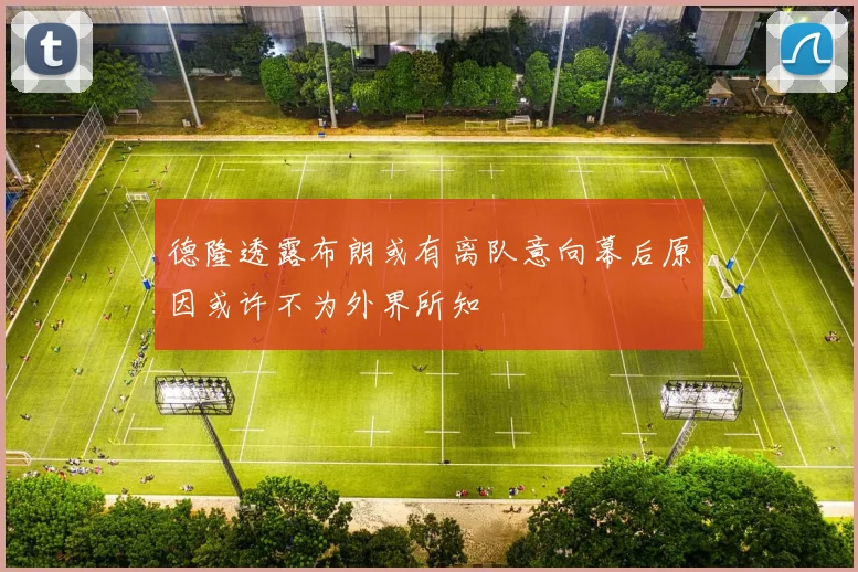 德隆透露布朗或有离队意向幕后原因或许不为外界所知