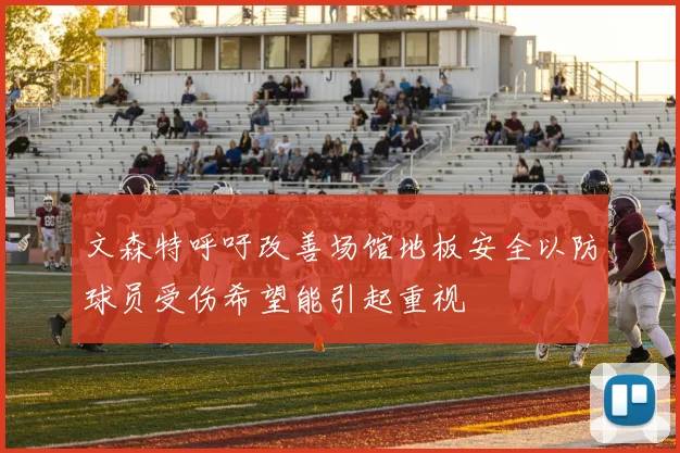 文森特呼吁改善场馆地板安全以防球员受伤希望能引起重视