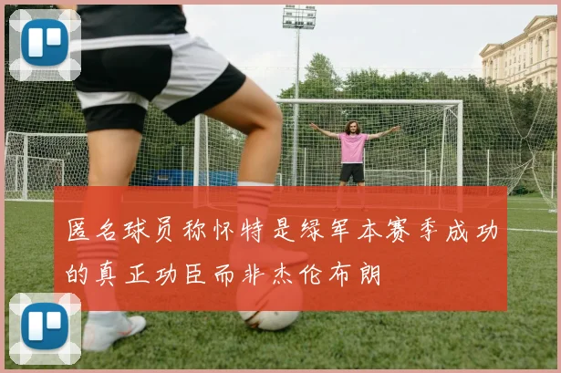 匿名球员称怀特是绿军本赛季成功的真正功臣而非杰伦布朗