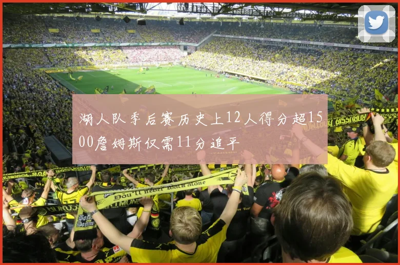 湖人队季后赛历史上12人得分超1500詹姆斯仅需11分追平