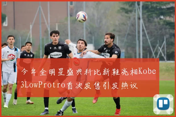 今年全明星盛典科比新鞋亮相Kobe3LowProtro首次发售引发热议