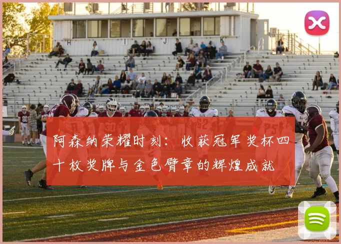 阿森纳荣耀时刻：收获冠军奖杯四十枚奖牌与金色臂章的辉煌成就